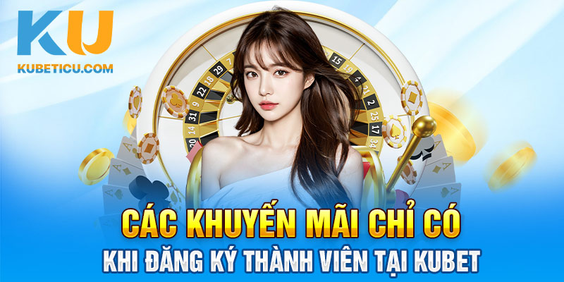 Các khuyến mãi chỉ có khi đăng ký thành viên tại Kubet