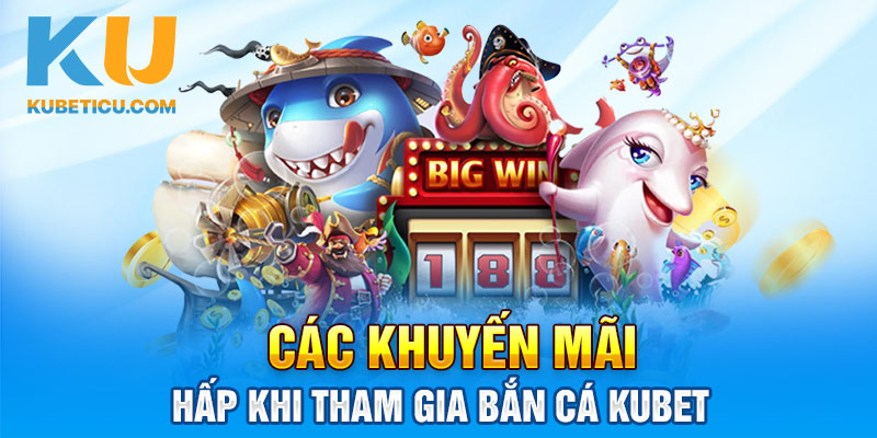 Các khuyến mãi hấp khi tham gia bắn cá Kubet 