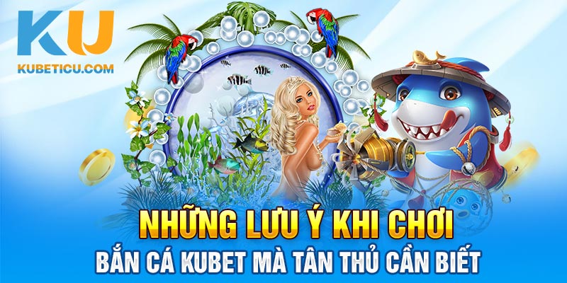 Những lưu ý khi chơi bắn cá Kubet mà tân thủ cần biết