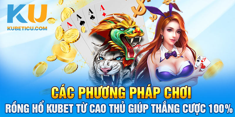 Các phương pháp chơi Rồng hổ Kubet từ cao thủ giúp thắng cược 100%