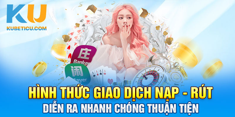 Hình thức giao dịch nạp - rút diễn ra nhanh chóng thuận tiện