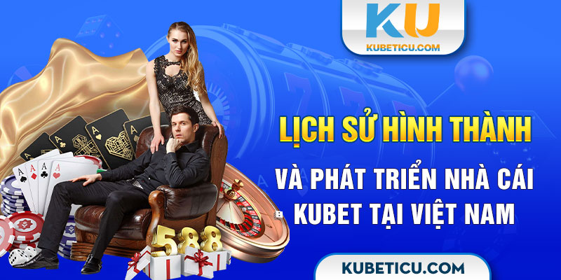 Lịch sử hình thành và phát triển nhà cái Kubet tại Việt Nam