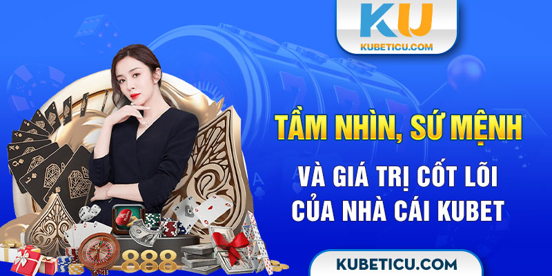 Tầm nhìn, sứ mệnh và giá trị cốt lõi của nhà cái Kubet