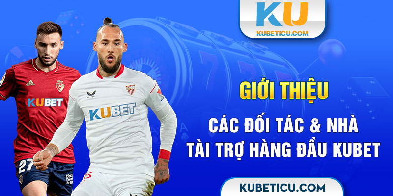 Giới thiệu các đối tác & nhà tài trợ hàng đầu Kubet