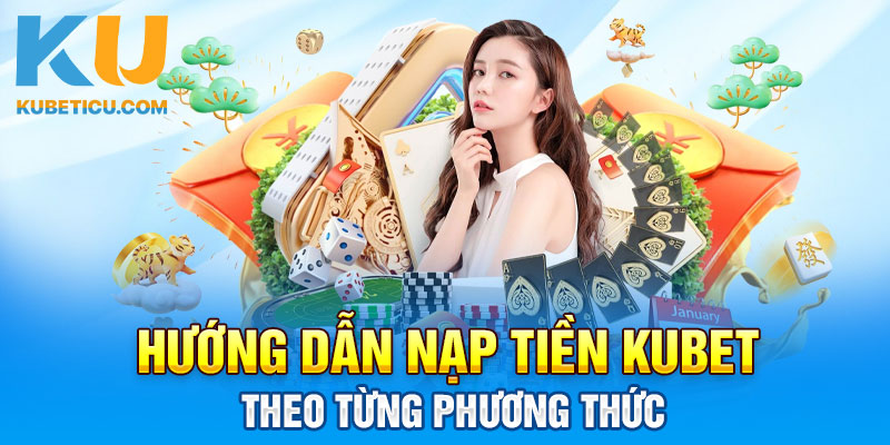 Hướng dẫn nạp tiền Kubet theo từng phương thức