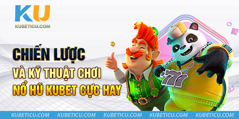 Chiến lược và kỹ thuật chơi nổ hũ Kubet cực hay