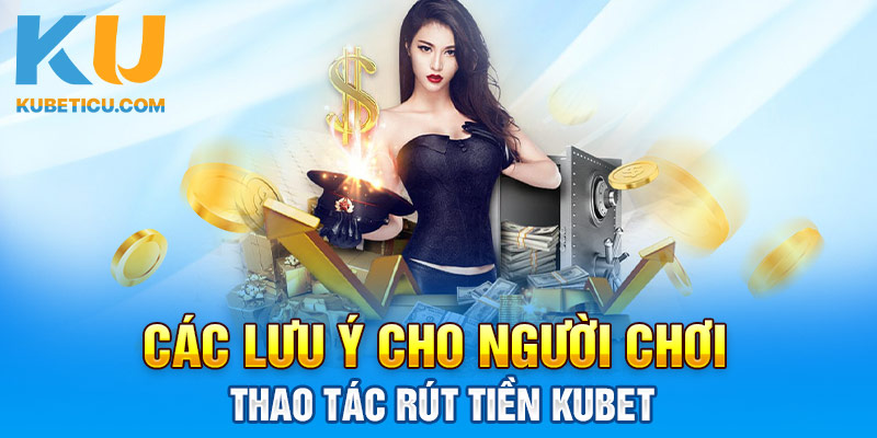 Các lưu ý cho người chơi thao tác rút tiền KUBET